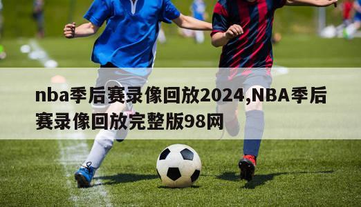 nba季后赛录像回放2024,NBA季后赛录像回放完整版98网