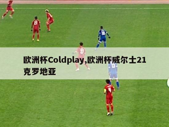 欧洲杯Coldplay,欧洲杯威尔士21克罗地亚