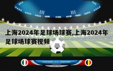 上海2024年足球场球赛,上海2024年足球场球赛视频