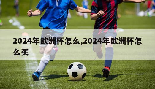 2024年欧洲杯怎么,2024年欧洲杯怎么买