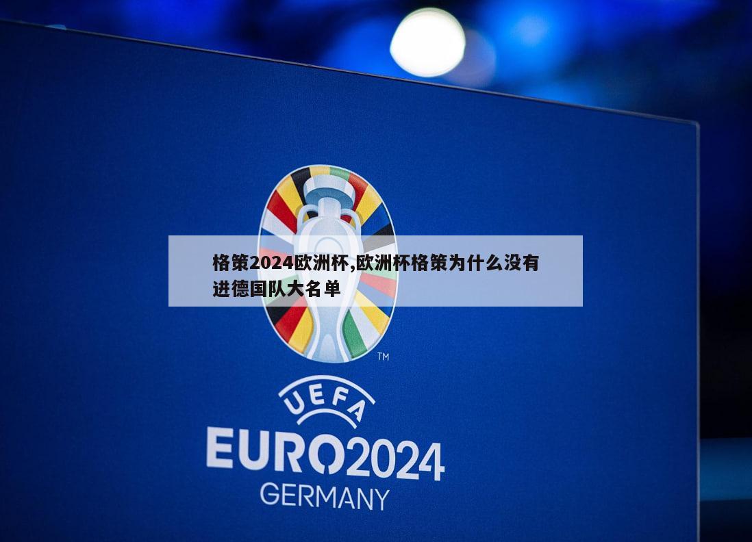 格策2024欧洲杯,欧洲杯格策为什么没有进德国队大名单