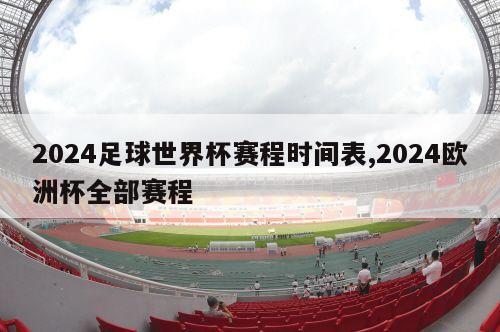 2024足球世界杯赛程时间表,2024欧洲杯全部赛程