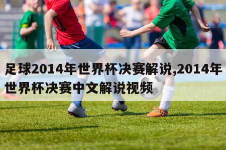 足球2014年世界杯决赛解说,2014年世界杯决赛中文解说视频