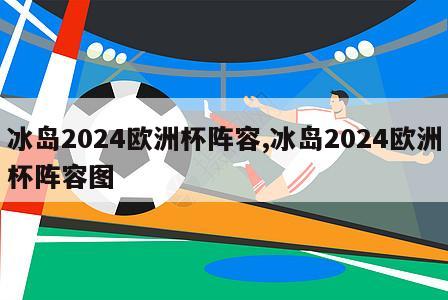 冰岛2024欧洲杯阵容,冰岛2024欧洲杯阵容图