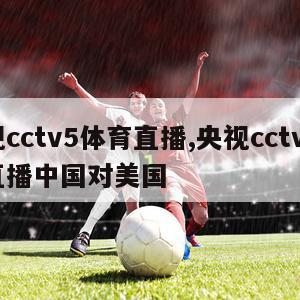 央视cctv5体育直播,央视cctv5体育直播中国对美国