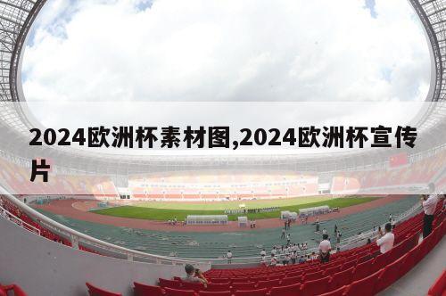 2024欧洲杯素材图,2024欧洲杯宣传片